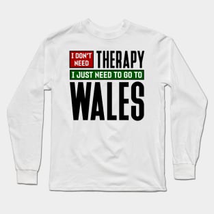I don't need therapy, I just need to go to Wales Long Sleeve T-Shirt